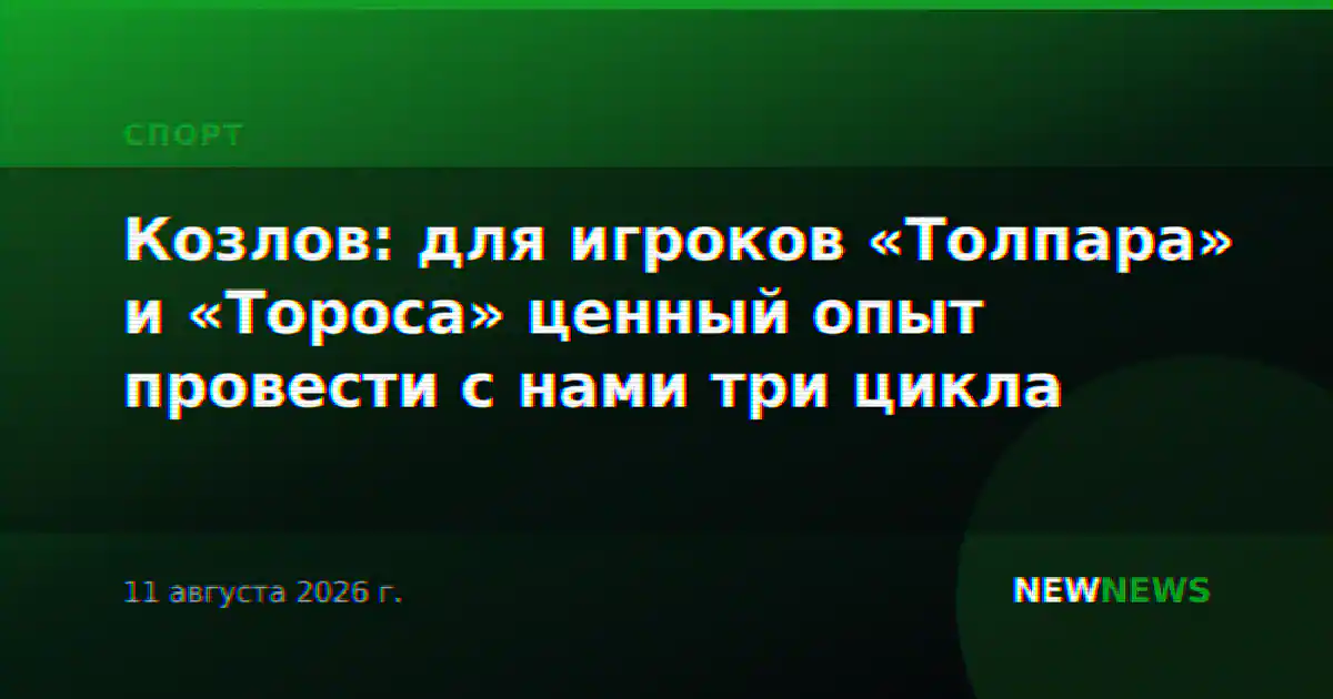 Козлов: для игроков «Толпара» и «Тороса» ценный опыт провести с нами три цикла