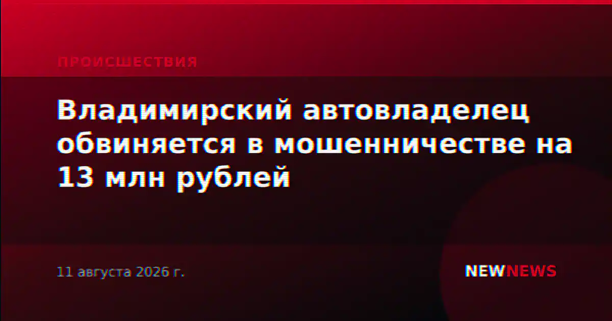 Владимирский автовладелец обвиняется в мошенничестве на 13 млн рублей