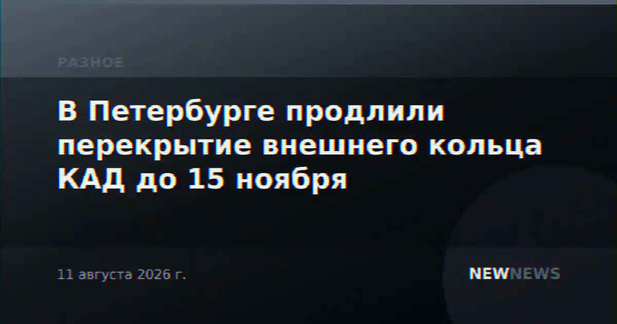 В Петербурге продлили перекрытие внешнего кольца КАД до 15 ноября