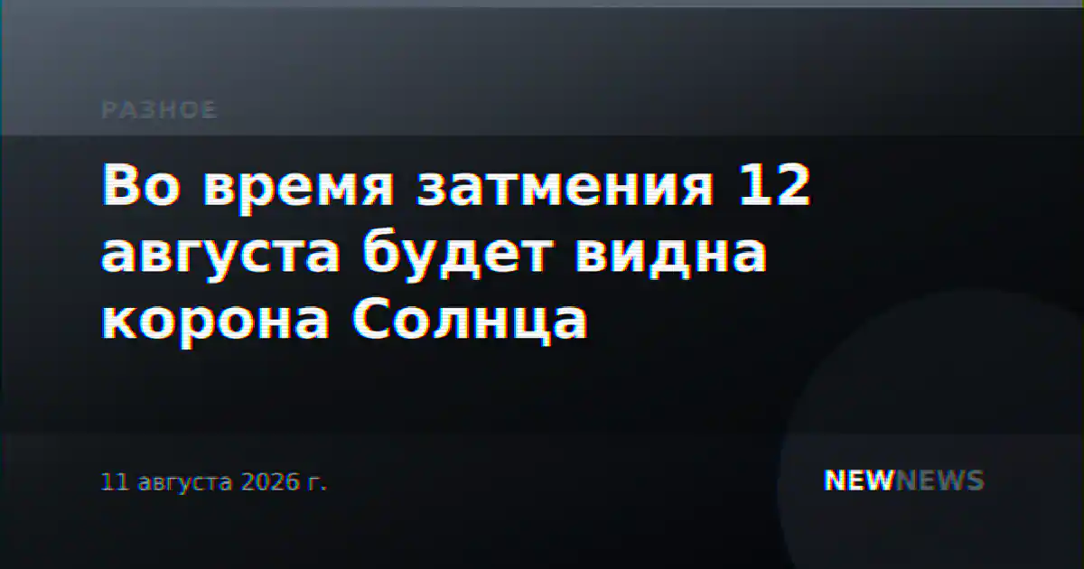 Во время затмения 12 августа будет видна корона Солнца