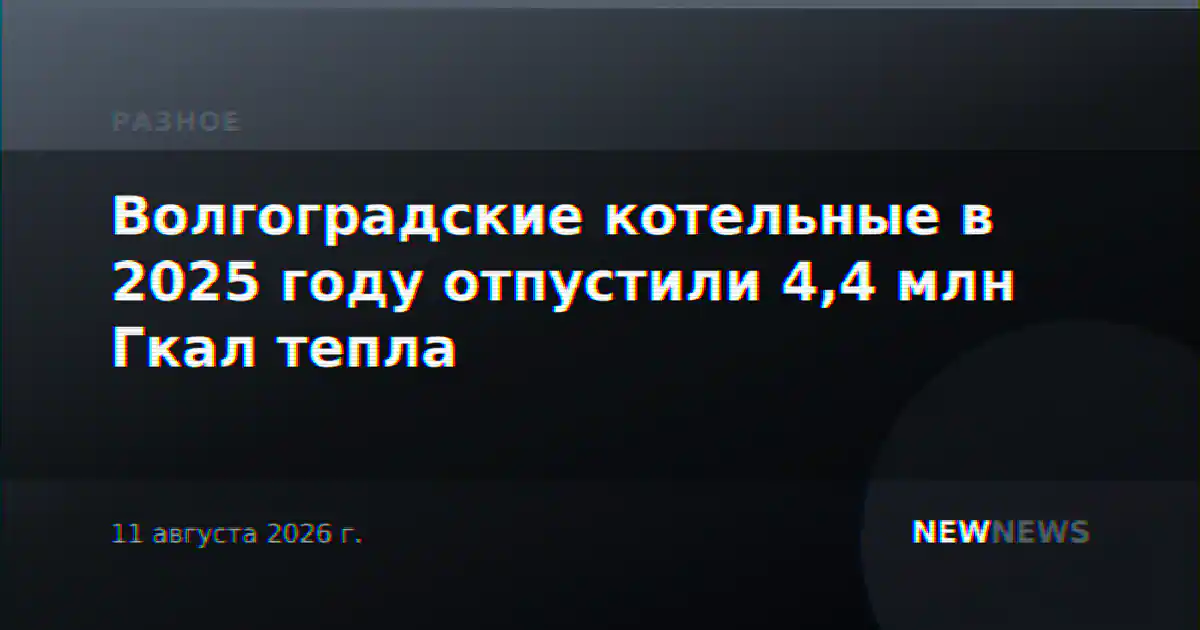 Волгоградские котельные в 2025 году отпустили 4,4 млн Гкал тепла