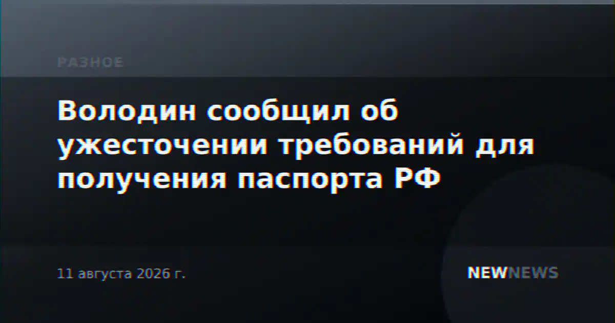 Володин сообщил об ужесточении требований для получения паспорта РФ