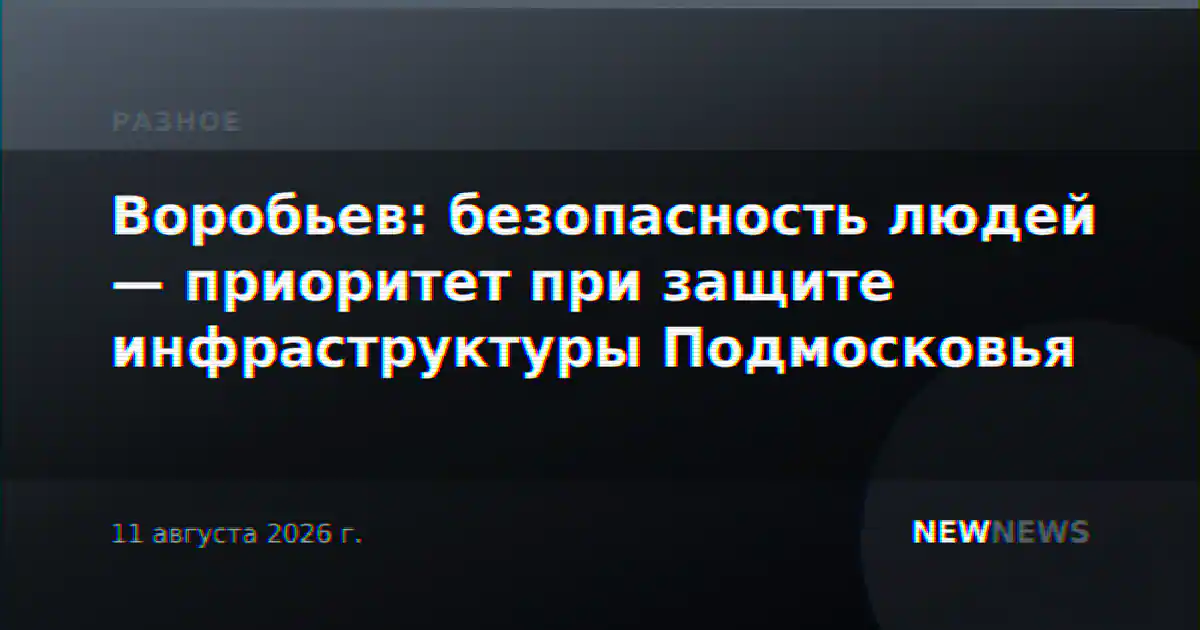 Воробьев: безопасность людей — приоритет при защите инфраструктуры Подмосковья