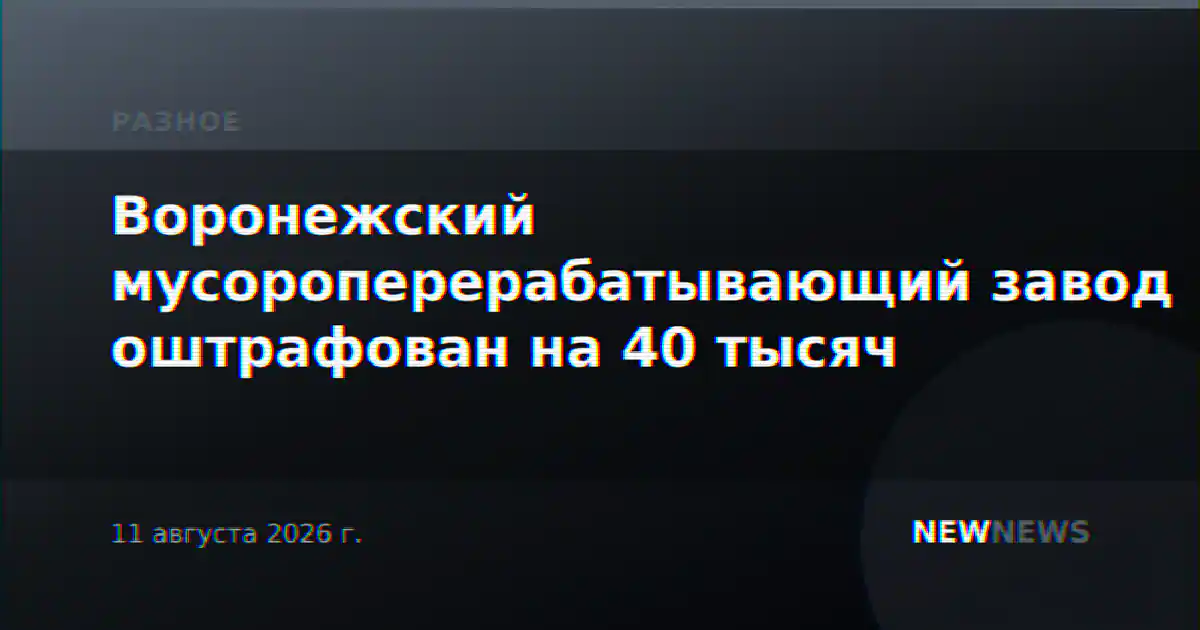 Воронежский мусороперерабатывающий завод оштрафован на 40 тысяч