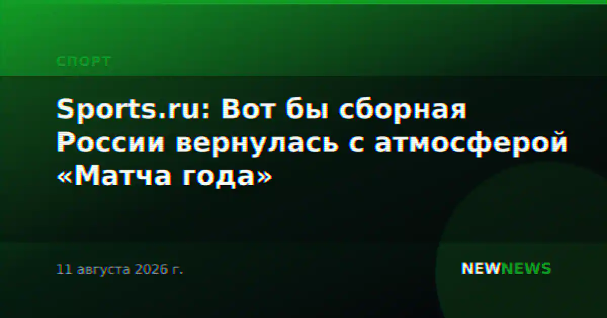 Sports.ru: Вот бы сборная России вернулась с атмосферой «Матча года»