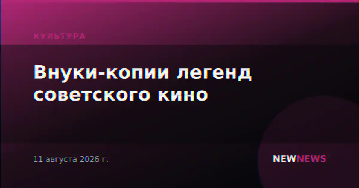 Внуки-копии легенд советского кино
