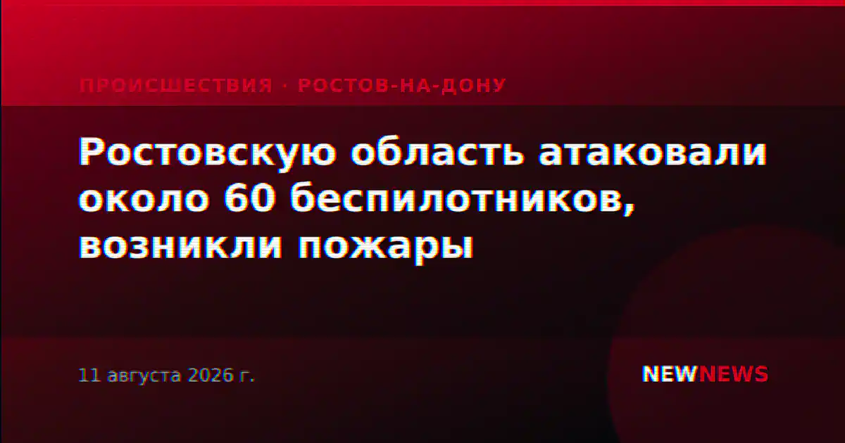 Ростовскую область атаковали около 60 беспилотников, возникли пожары