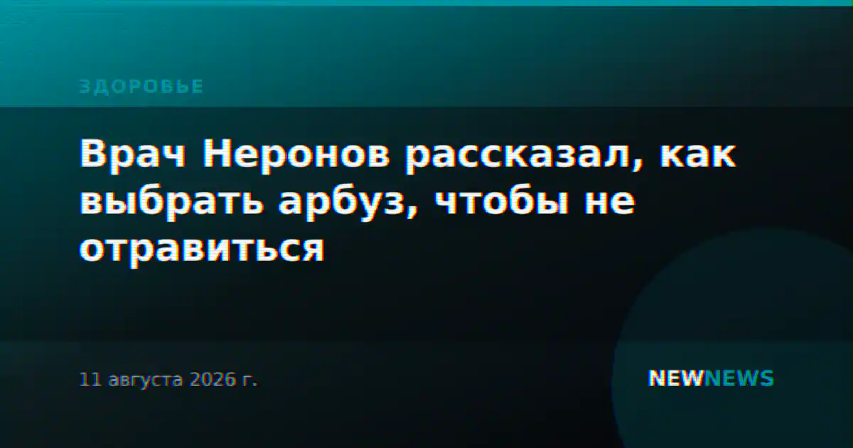 Врач Неронов рассказал, как выбрать арбуз, чтобы не отравиться