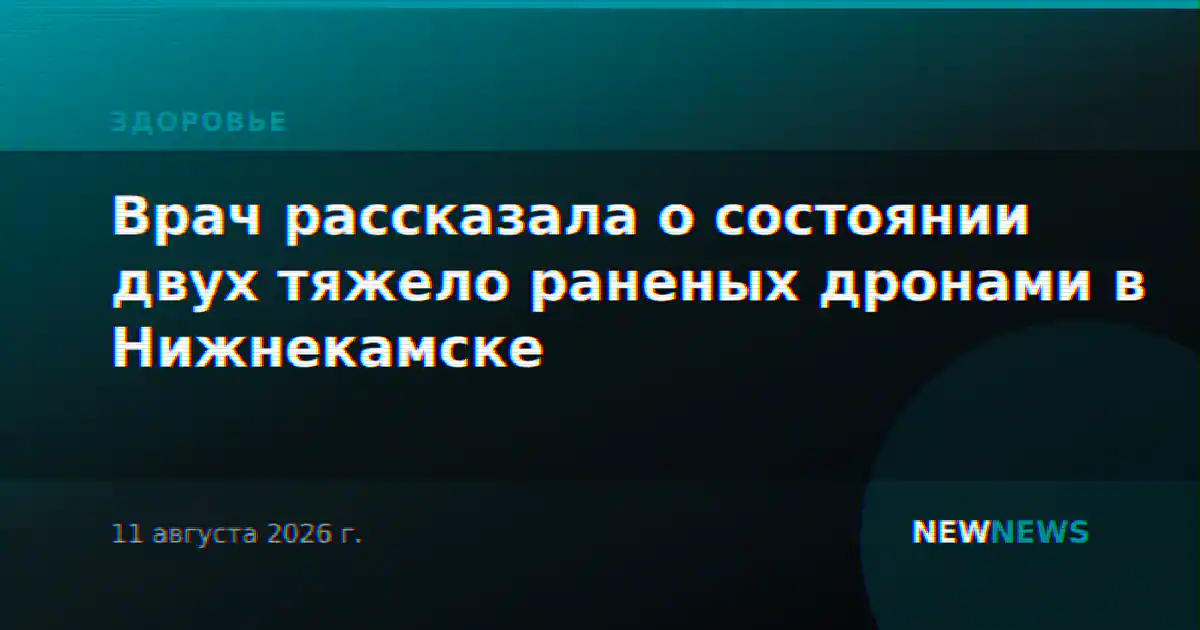 Врач рассказала о состоянии двух тяжело раненых дронами в Нижнекамске