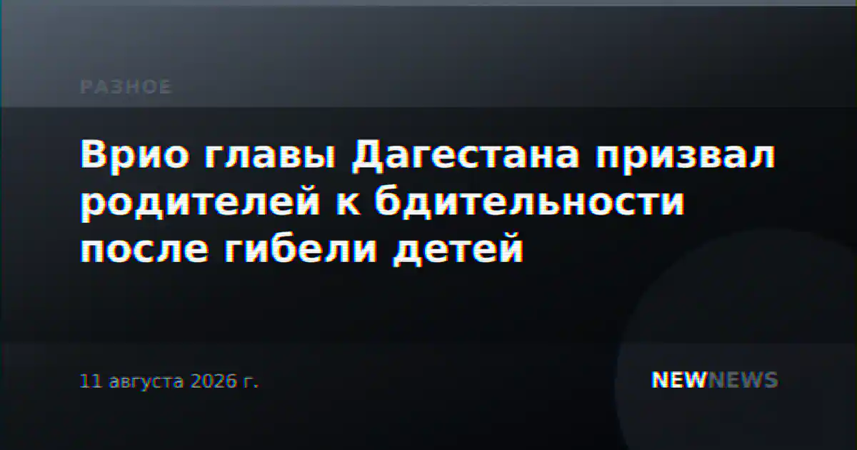 Врио главы Дагестана призвал родителей к бдительности после гибели детей