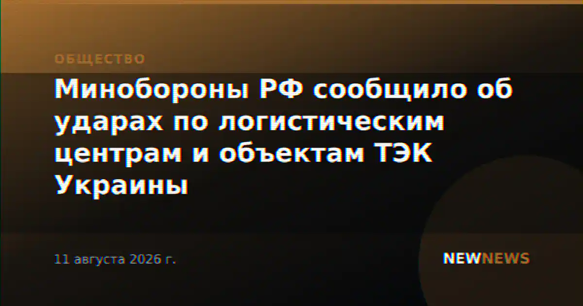 Минобороны РФ сообщило об ударах по логистическим центрам и объектам ТЭК Украины