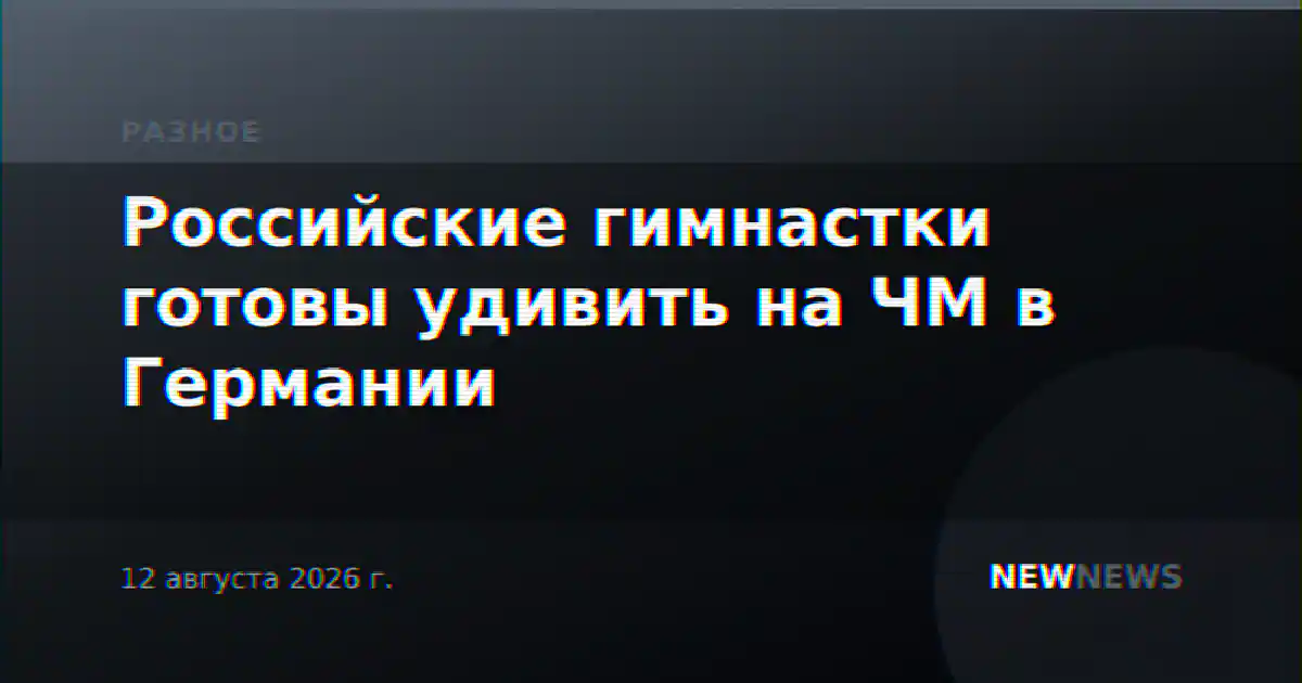Российские гимнастки готовы удивить на ЧМ в Германии