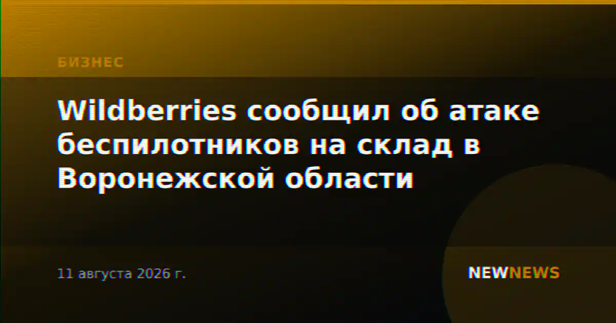 Wildberries сообщил об атаке беспилотников на склад в Воронежской области