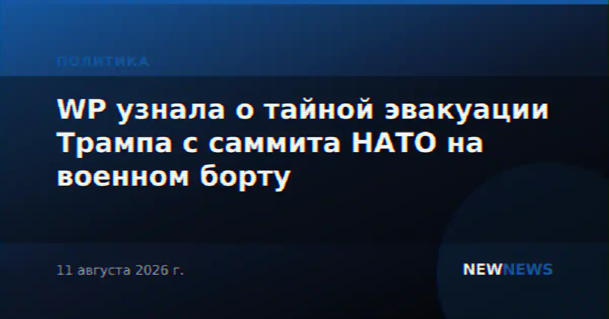 WP узнала о тайной эвакуации Трампа с саммита НАТО на военном борту