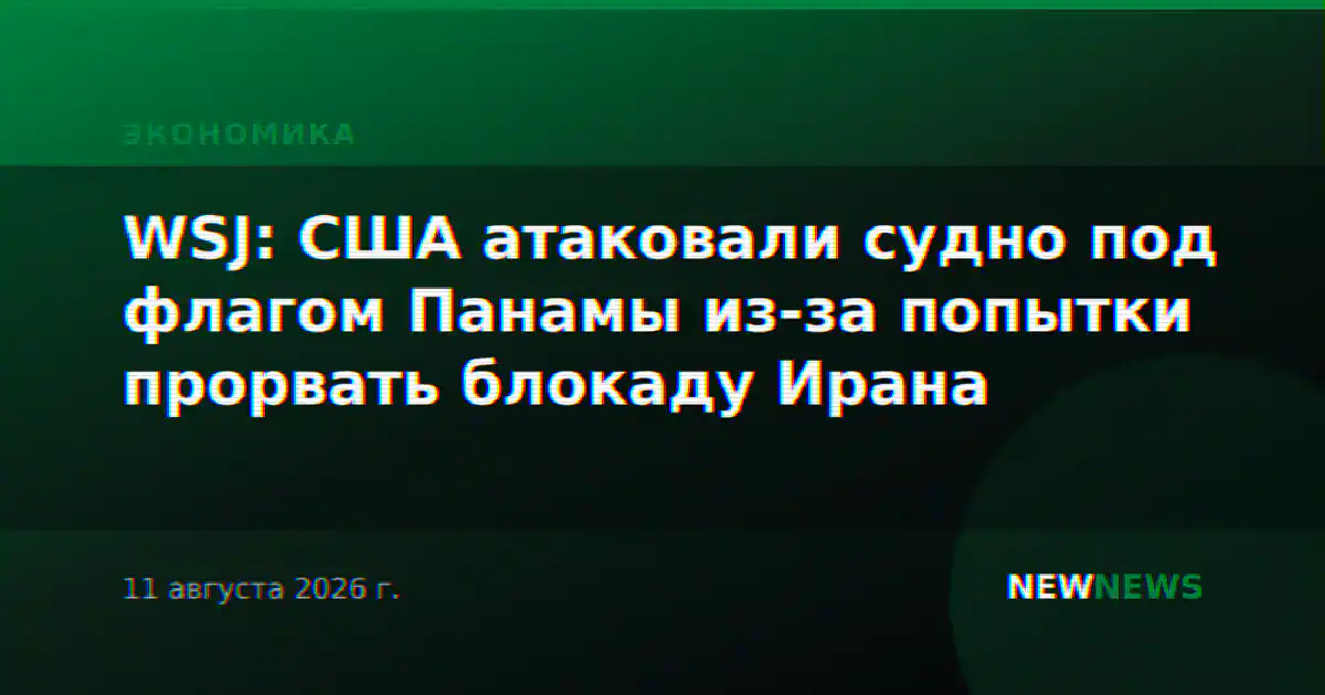 WSJ: США атаковали судно под флагом Панамы из-за попытки прорвать блокаду Ирана