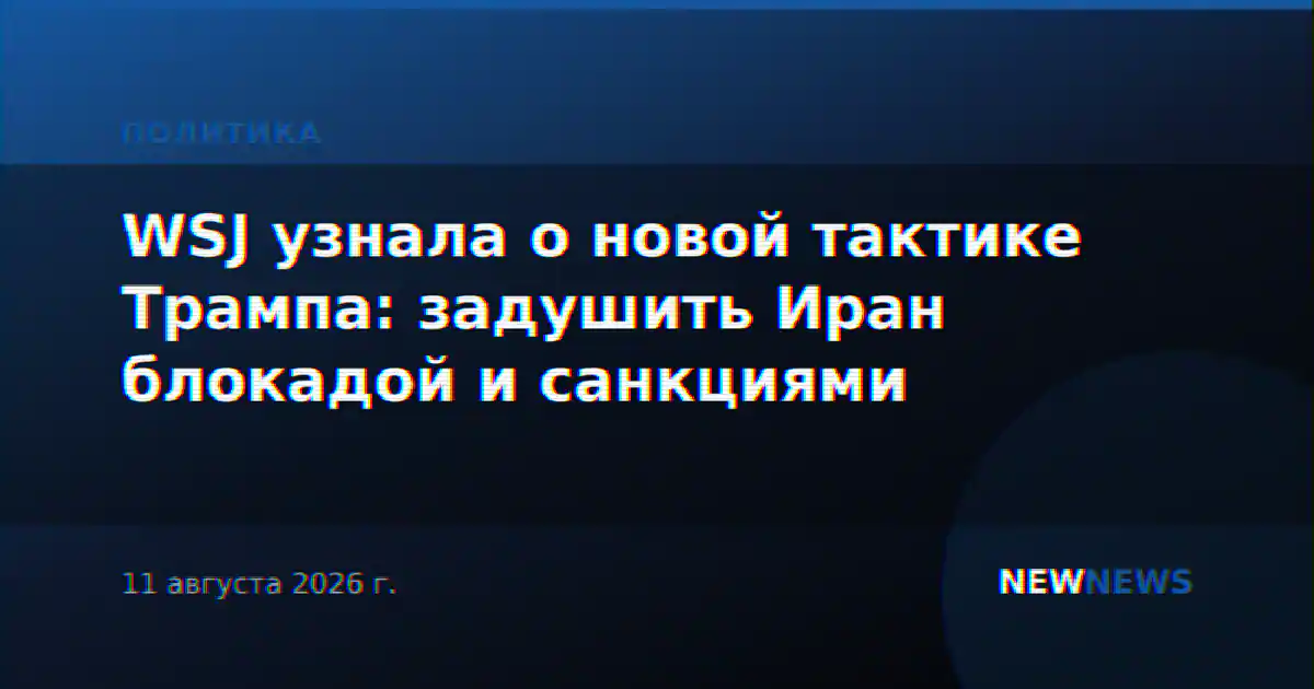 WSJ узнала о новой тактике Трампа: задушить Иран блокадой и санкциями