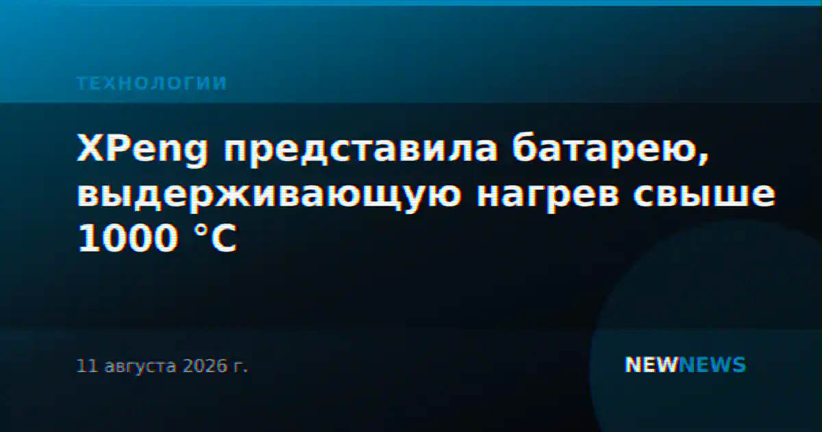 XPeng представила батарею, выдерживающую нагрев свыше 1000 °C