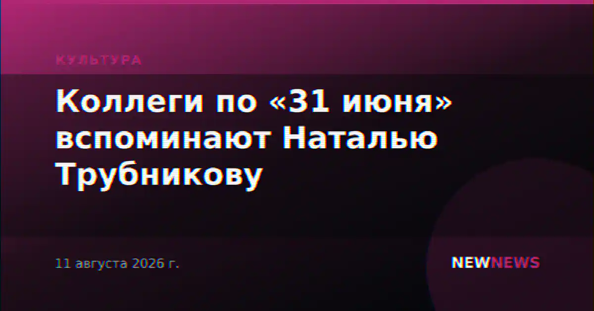 Коллеги по «31 июня» вспоминают Наталью Трубникову