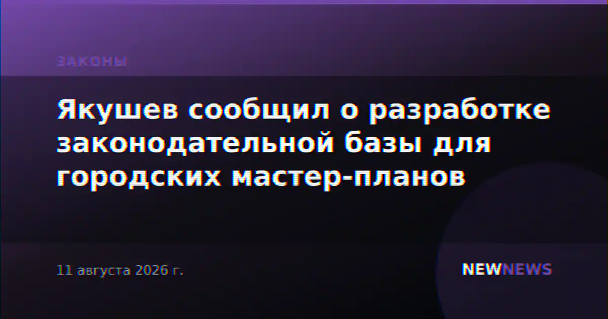 Якушев сообщил о разработке законодательной базы для городских мастер-планов