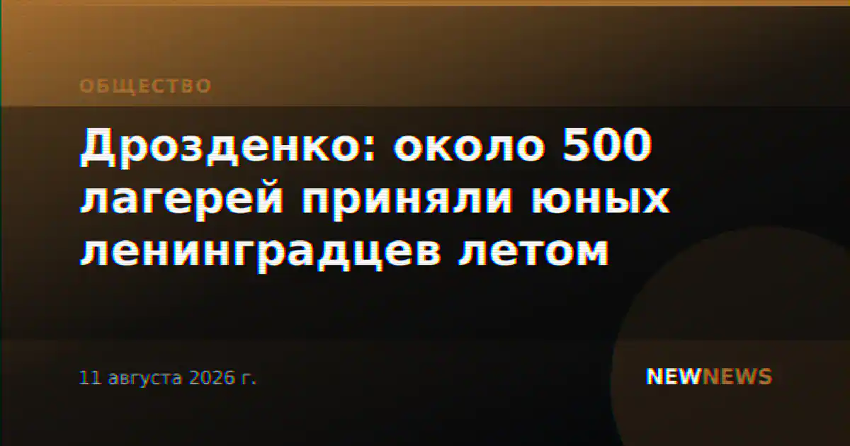 Дрозденко: около 500 лагерей приняли юных ленинградцев летом
