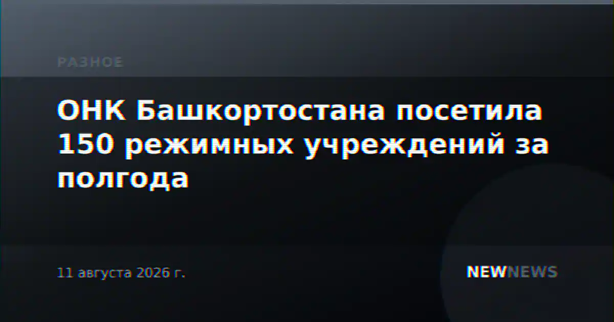 ОНК Башкортостана посетила 150 режимных учреждений за полгода