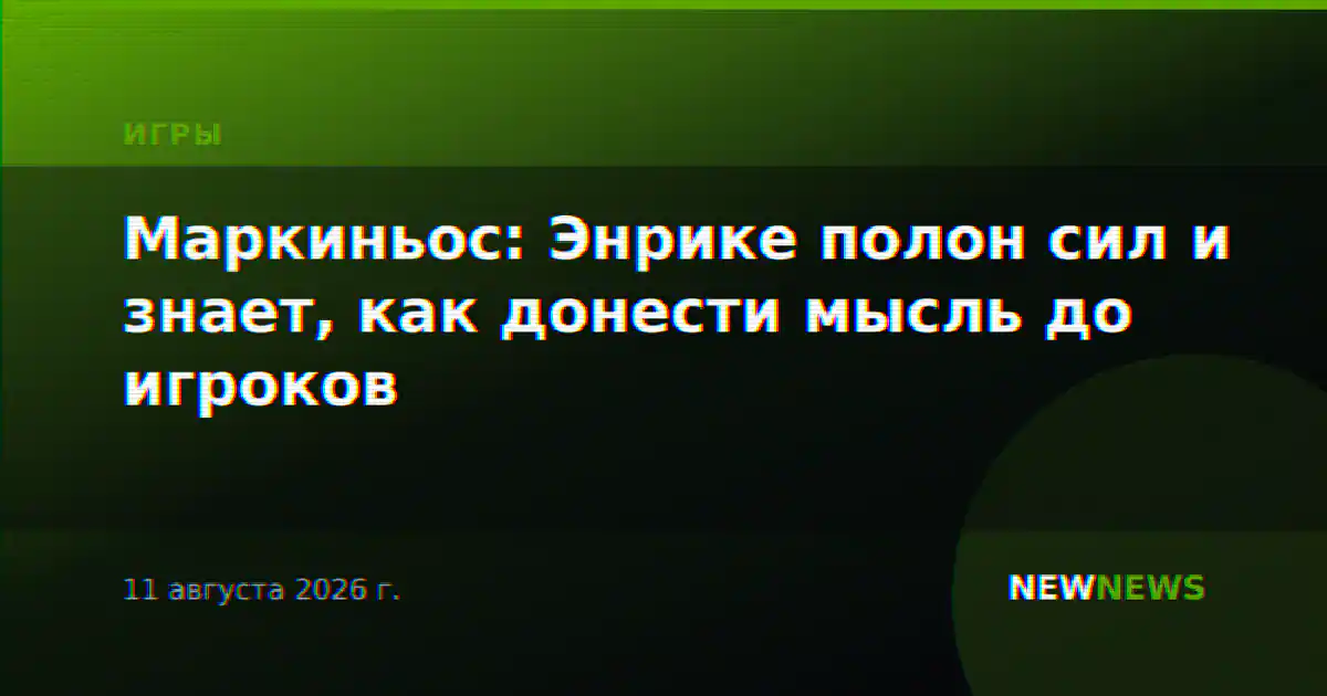 Маркиньос: Энрике полон сил и знает, как донести мысль до игроков