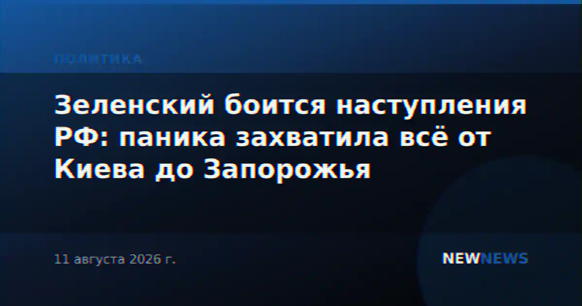 Зеленский боится наступления РФ: паника захватила всё от Киева до Запорожья