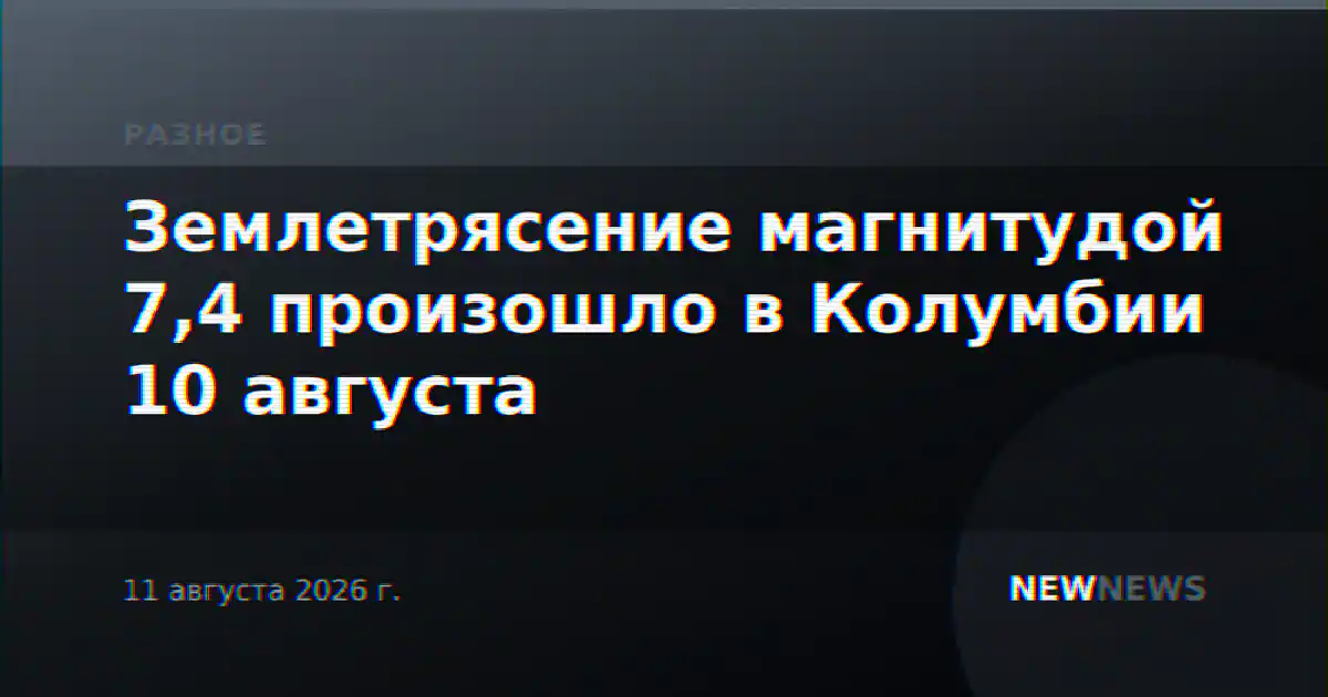 Землетрясение магнитудой 7,4 произошло в Колумбии 10 августа