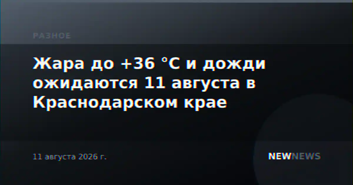 Жара до +36 °С и дожди ожидаются 11 августа в Краснодарском крае