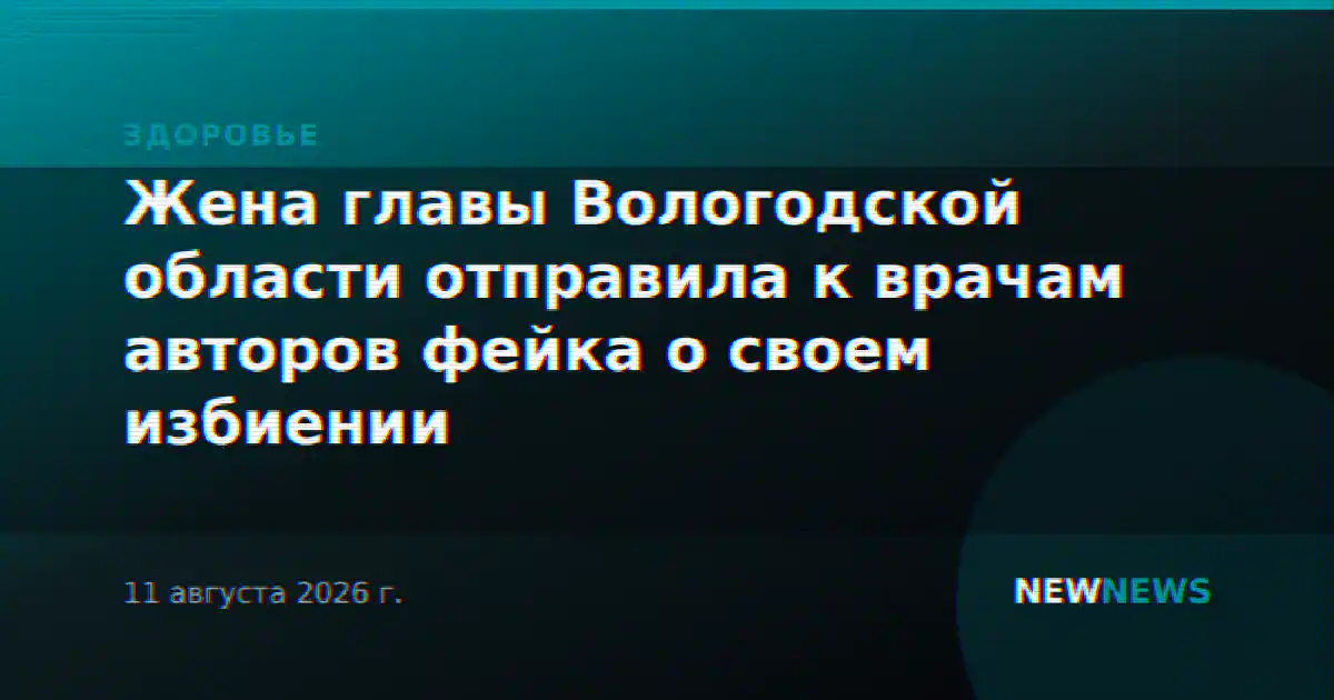 Жена главы Вологодской области отправила к врачам авторов фейка о своем избиении