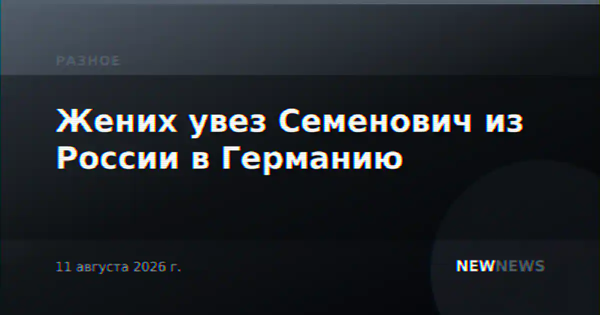 Жених увез Семенович из России в Германию
