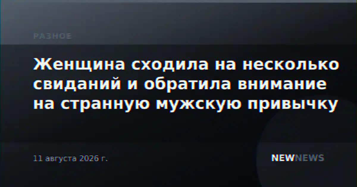 Женщина сходила на несколько свиданий и обратила внимание на странную мужскую привычку