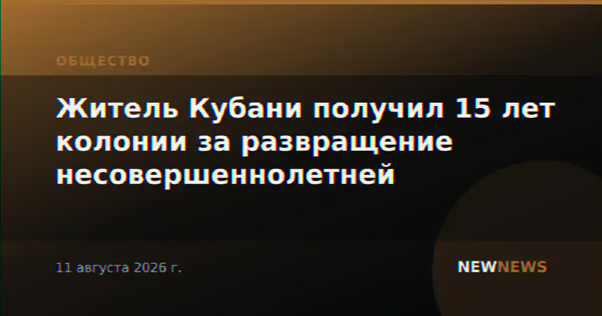 Житель Кубани получил 15 лет колонии за развращение несовершеннолетней