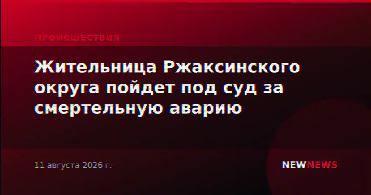 Жительница Ржаксинского округа пойдет под суд за смертельную аварию