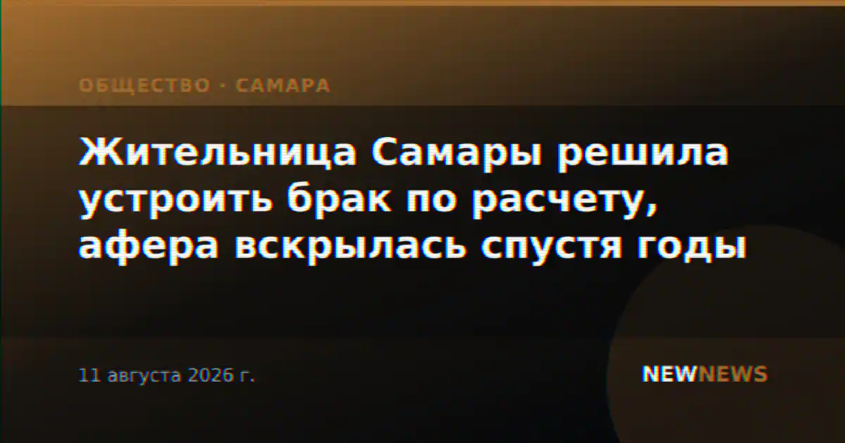 Жительница Самары решила устроить брак по расчету, афера вскрылась спустя годы