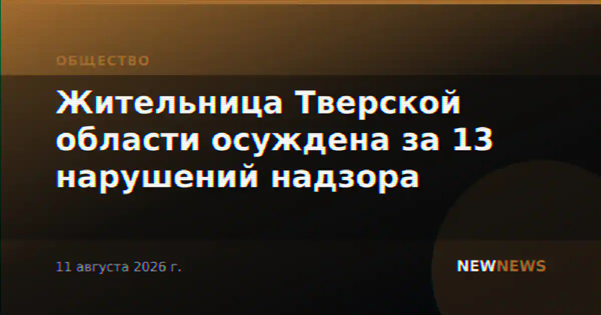 Жительница Тверской области осуждена за 13 нарушений надзора