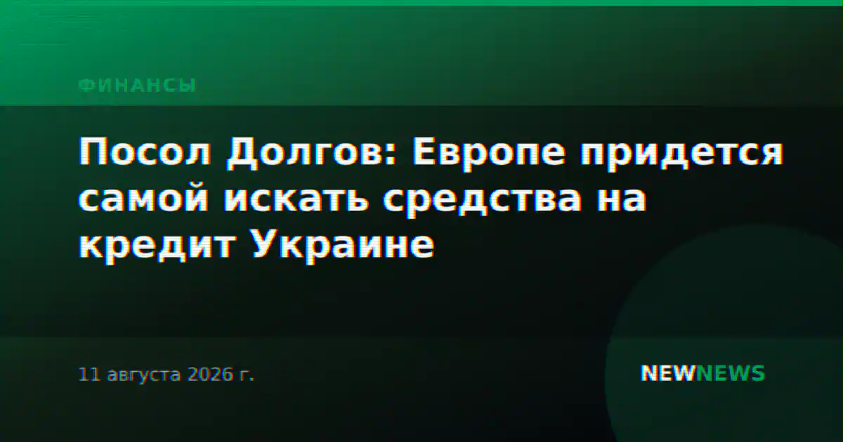 Посол Долгов: Европе придется самой искать средства на кредит Украине