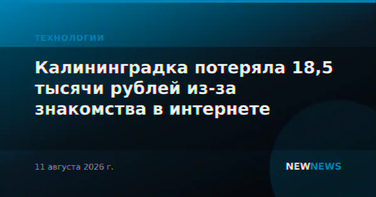 Калининградка потеряла 18,5 тысячи рублей из-за знакомства в интернете