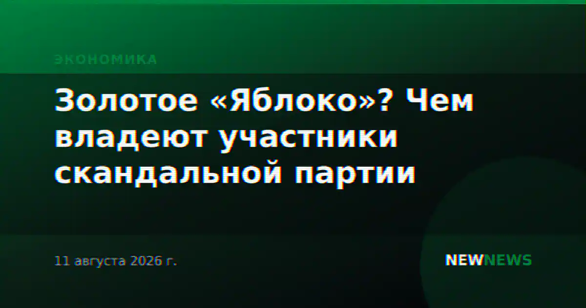 Золотое «Яблоко»? Чем владеют участники скандальной партии