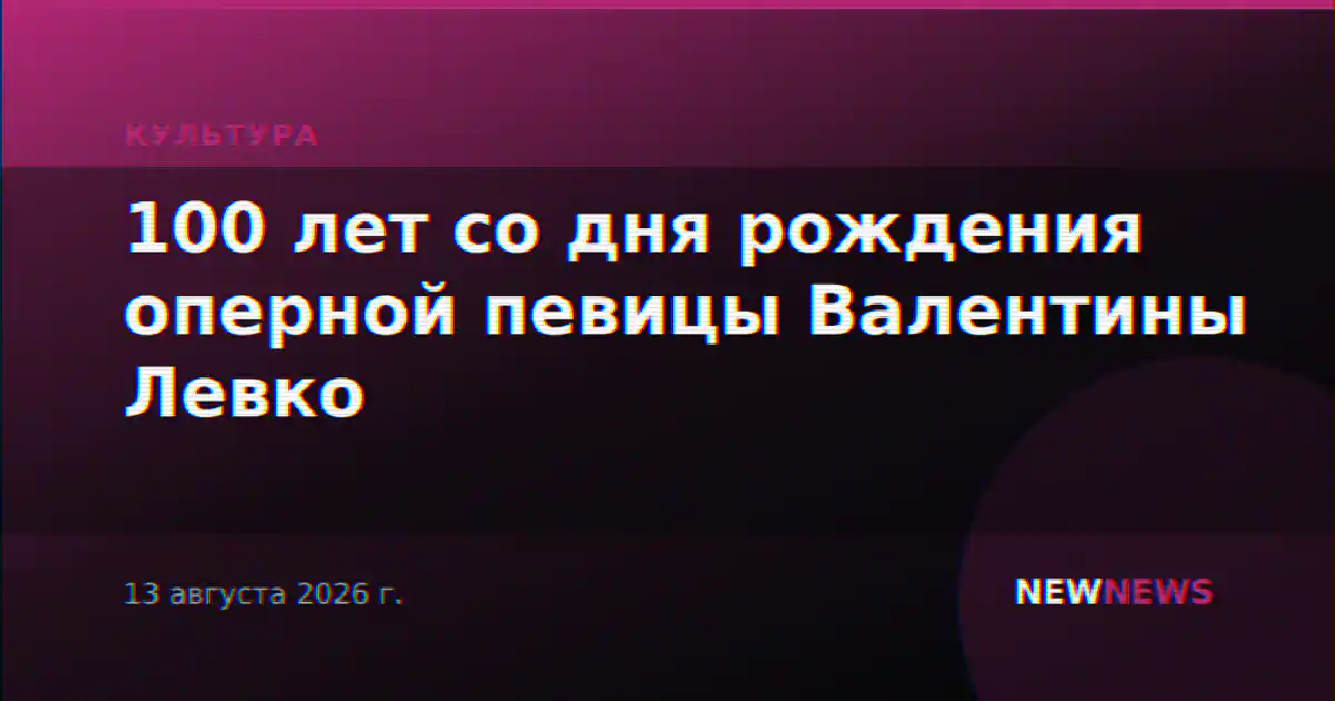 100 лет со дня рождения оперной певицы Валентины Левко