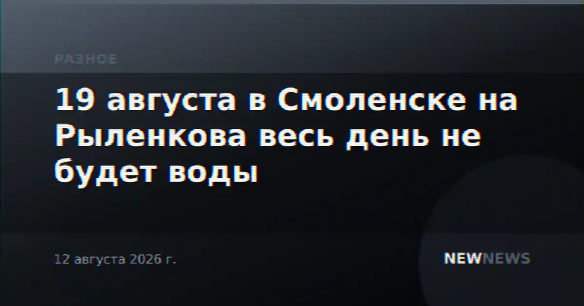 19 августа в Смоленске на Рыленкова весь день не будет воды
