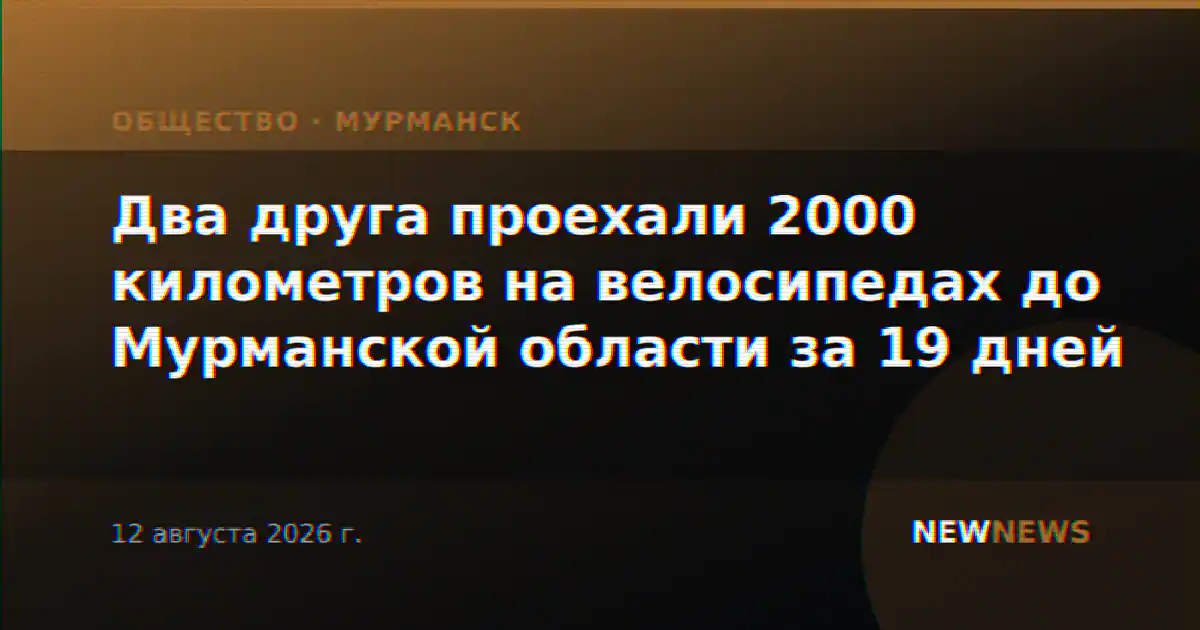 Два друга проехали 2000 километров на велосипедах до Мурманской области за 19 дней