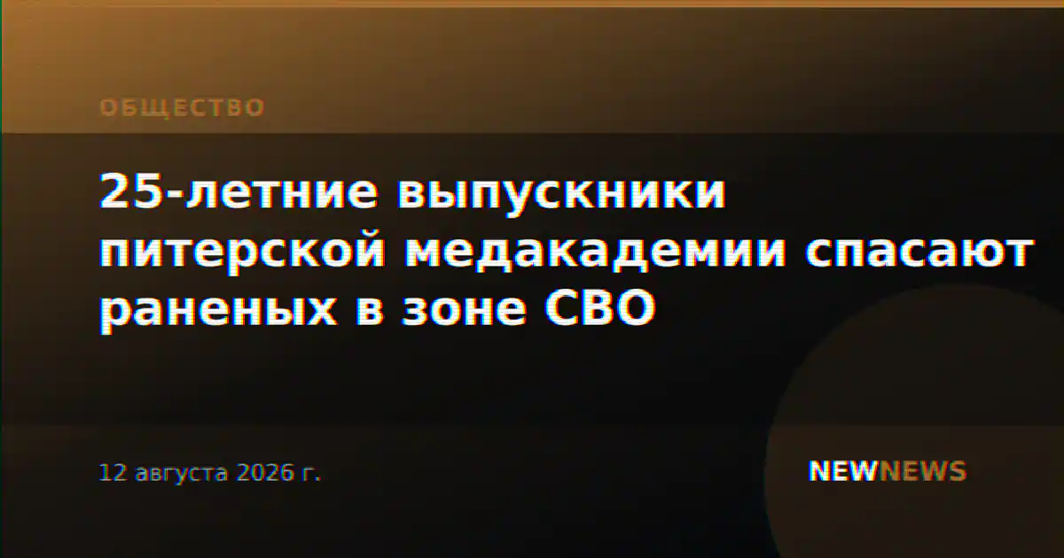 25-летние выпускники питерской медакадемии спасают раненых в зоне СВО