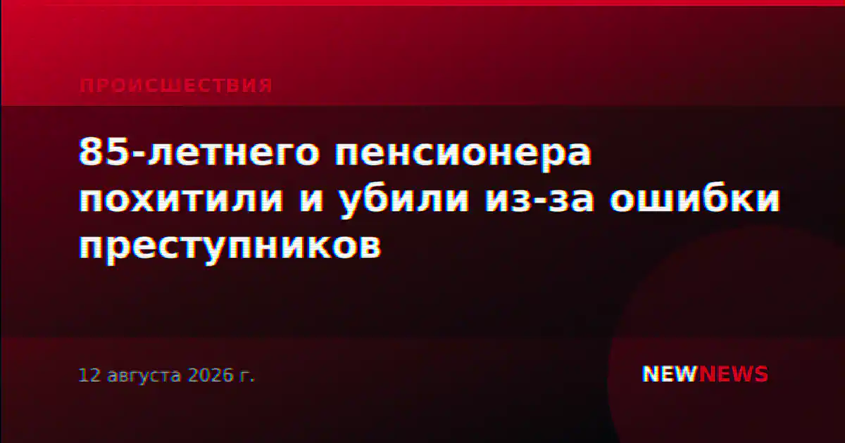 85-летнего пенсионера похитили и убили из-за ошибки преступников