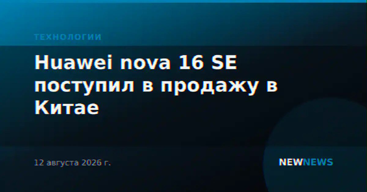Huawei nova 16 SE поступил в продажу в Китае