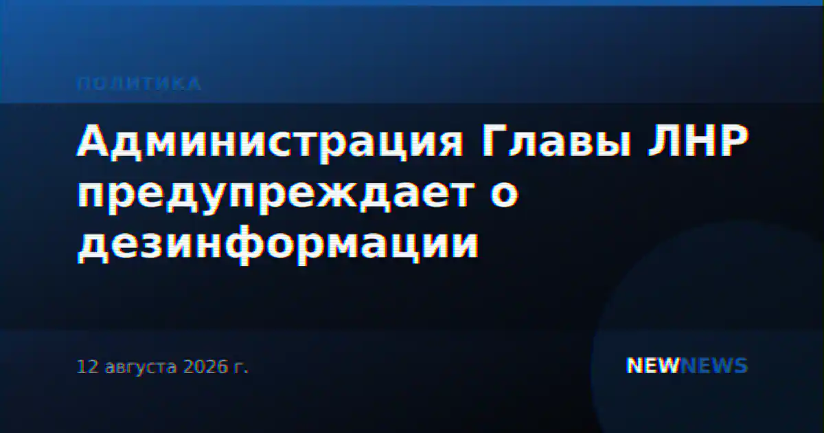 Администрация Главы ЛНР предупреждает о дезинформации