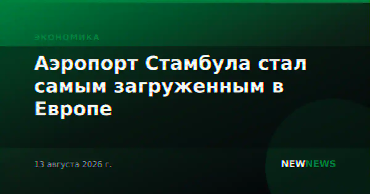 Аэропорт Стамбула стал самым загруженным в Европе