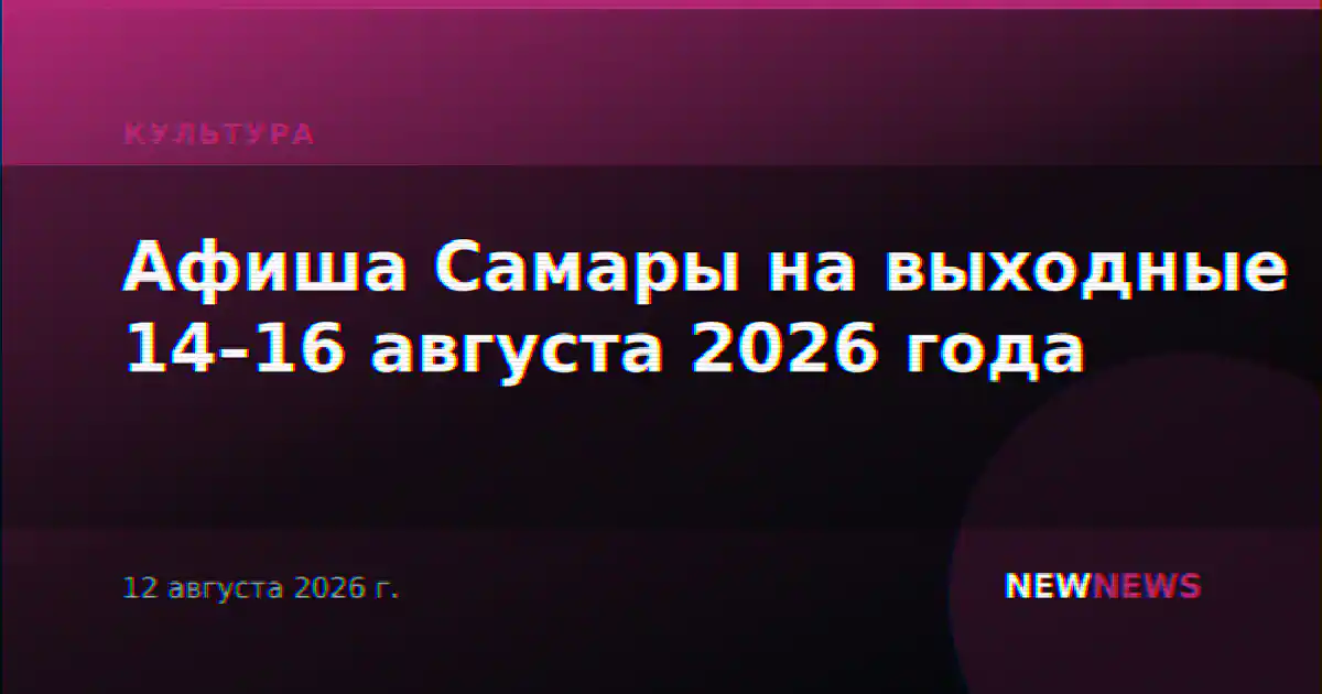 Афиша Самары на выходные 14–16 августа 2026 года