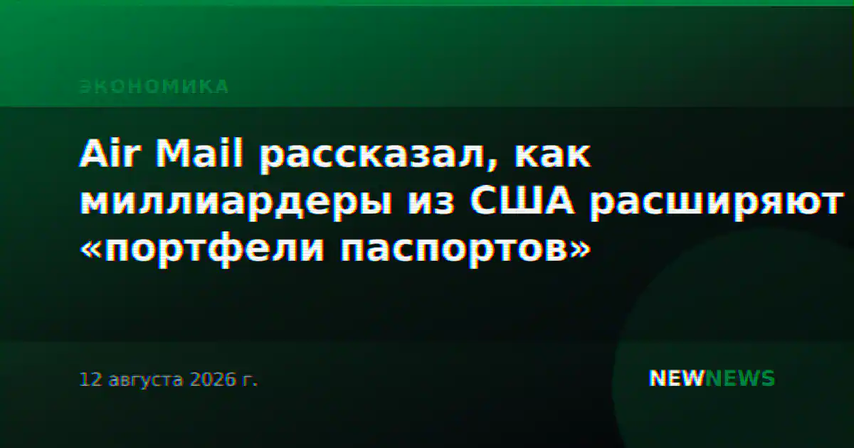 Air Mail рассказал, как миллиардеры из США расширяют «портфели паспортов»