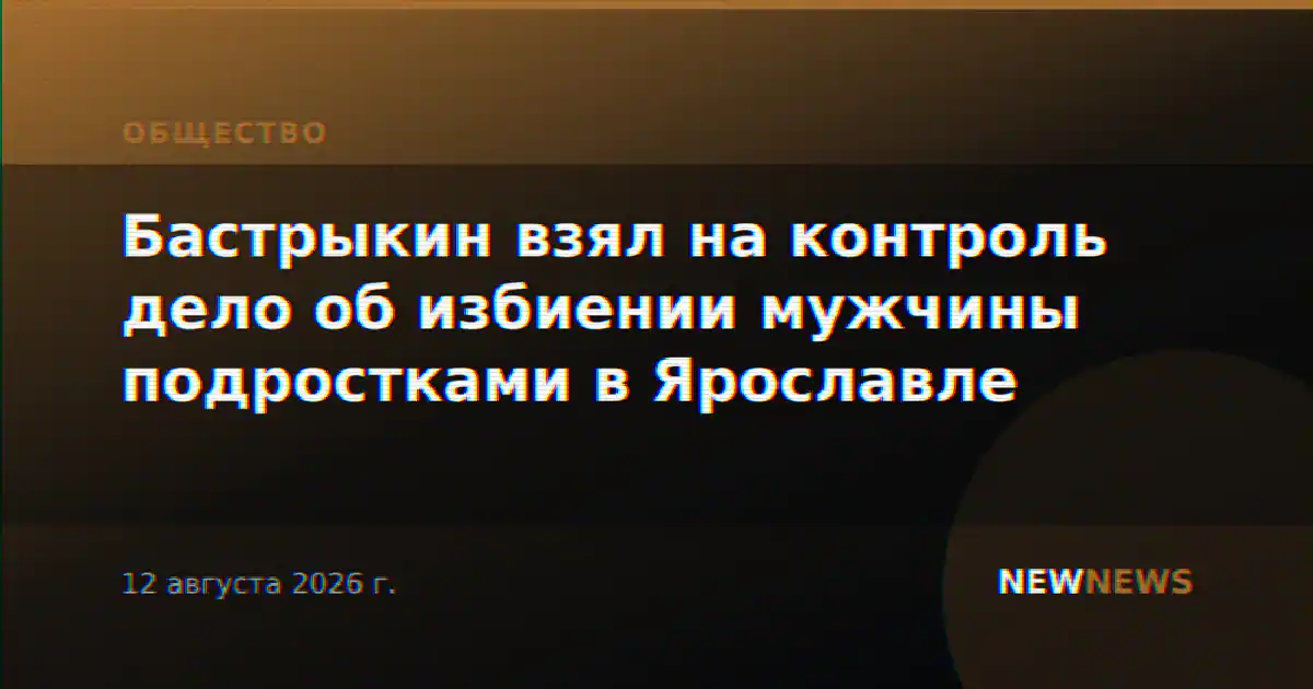 Бастрыкин взял на контроль дело об избиении мужчины подростками в Ярославле